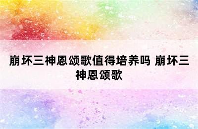 崩坏三神恩颂歌值得培养吗 崩坏三神恩颂歌